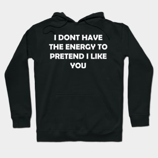 I DONT HAVE THE ENERGY TO PRETEND I LIKE YOU Hoodie